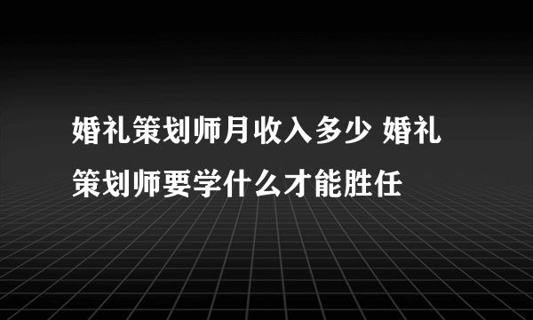 婚礼策划师月收入多少 婚礼策划师要学什么才能胜任