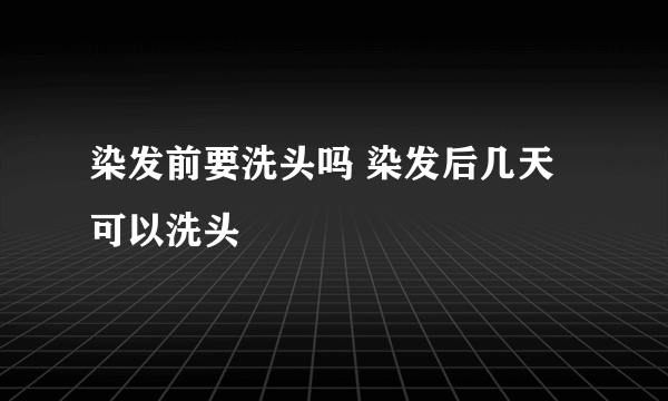 染发前要洗头吗 染发后几天可以洗头