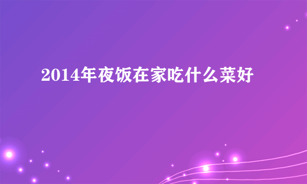 2014年夜饭在家吃什么菜好