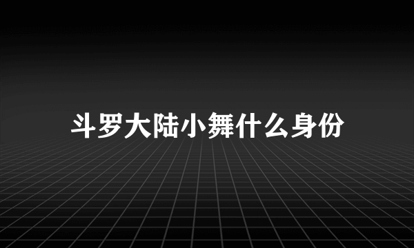 斗罗大陆小舞什么身份