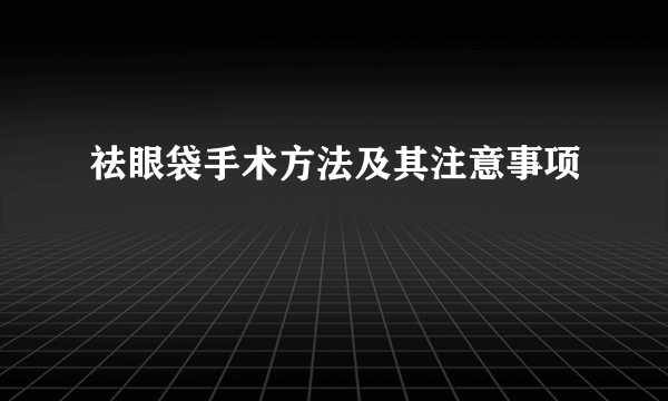 祛眼袋手术方法及其注意事项