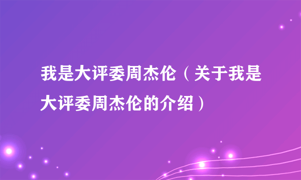 我是大评委周杰伦（关于我是大评委周杰伦的介绍）