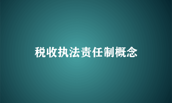 税收执法责任制概念