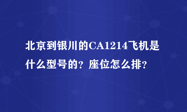 北京到银川的CA1214飞机是什么型号的？座位怎么排？