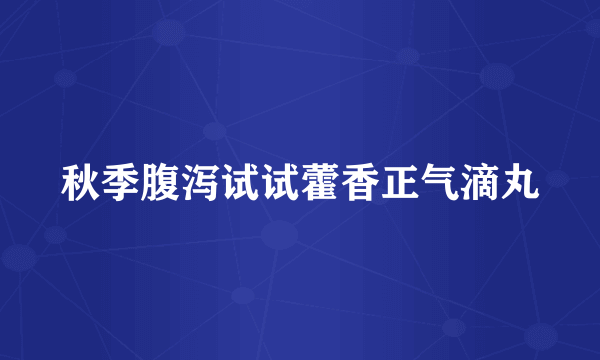 秋季腹泻试试藿香正气滴丸