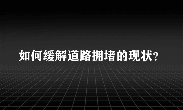 如何缓解道路拥堵的现状？