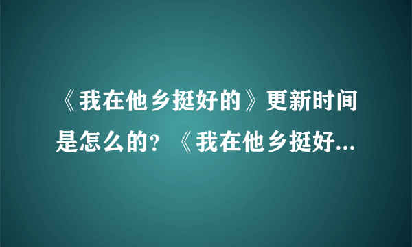 《我在他乡挺好的》更新时间是怎么的？《我在他乡挺好的》一天更新几集？