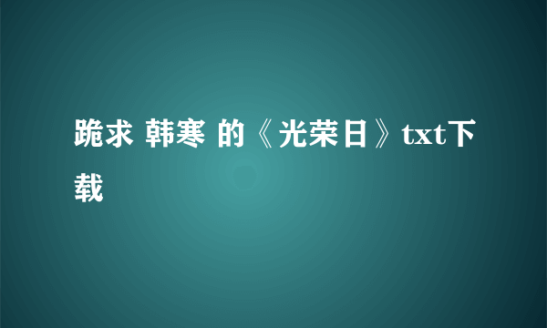 跪求 韩寒 的《光荣日》txt下载