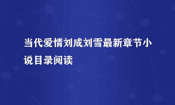 当代爱情刘成刘雪最新章节小说目录阅读