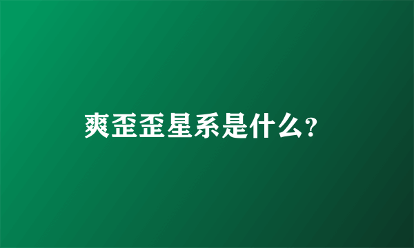 爽歪歪星系是什么？