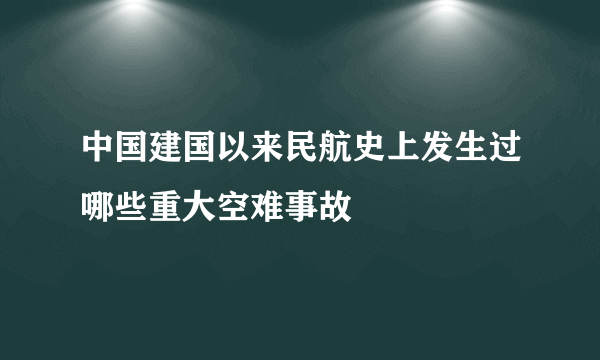 中国建国以来民航史上发生过哪些重大空难事故