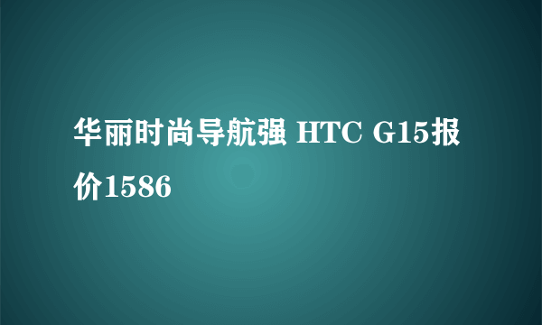 华丽时尚导航强 HTC G15报价1586