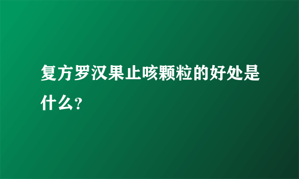 复方罗汉果止咳颗粒的好处是什么？