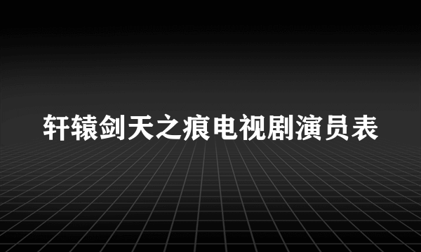 轩辕剑天之痕电视剧演员表