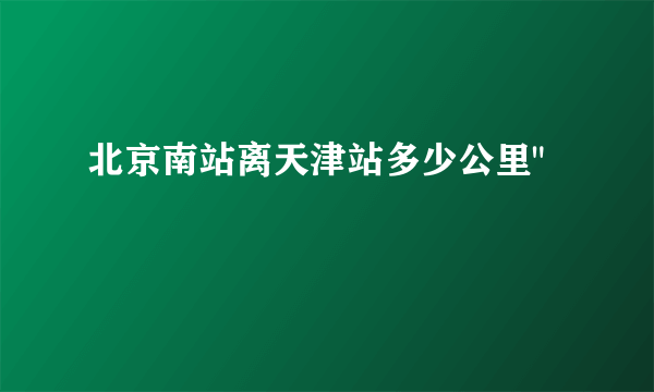 北京南站离天津站多少公里