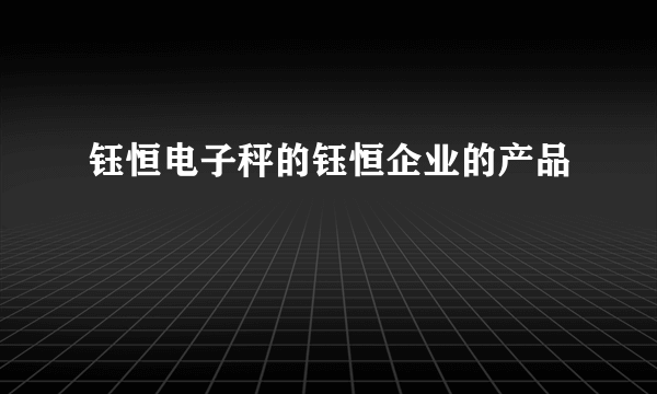 钰恒电子秤的钰恒企业的产品