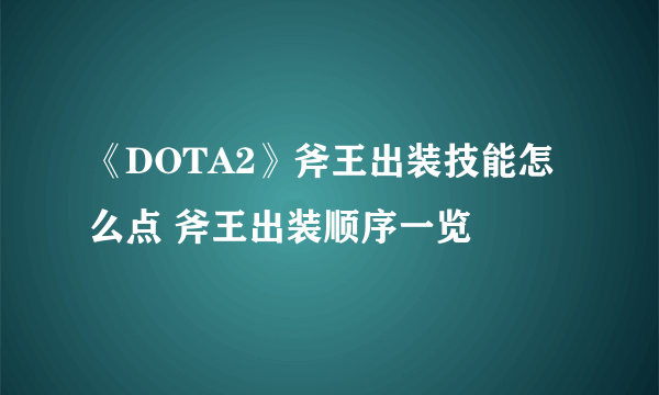 《DOTA2》斧王出装技能怎么点 斧王出装顺序一览