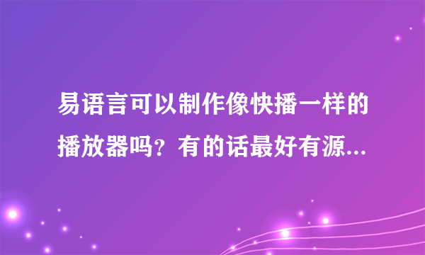 易语言可以制作像快播一样的播放器吗？有的话最好有源码，谢谢。