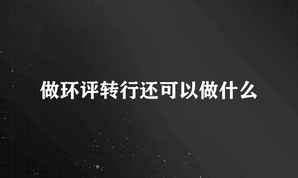 做环评转行还可以做什么