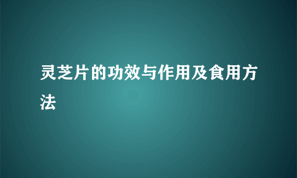 灵芝片的功效与作用及食用方法