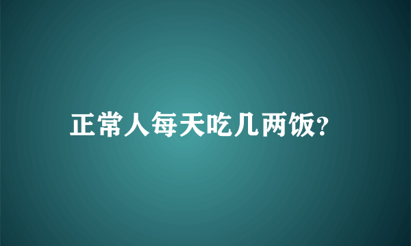 正常人每天吃几两饭？