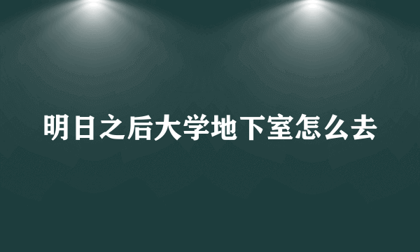 明日之后大学地下室怎么去