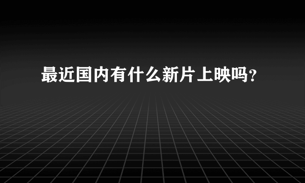 最近国内有什么新片上映吗？