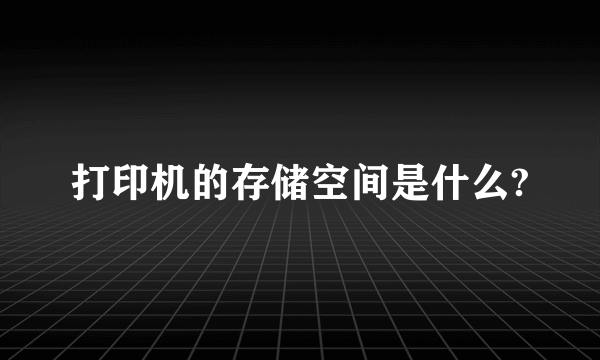 打印机的存储空间是什么?