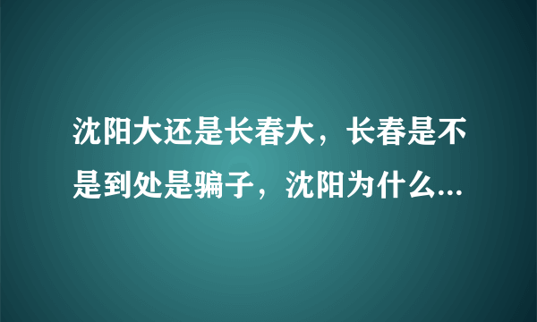 沈阳大还是长春大，长春是不是到处是骗子，沈阳为什么刚有拉拉酒吧，沈阳不是拉拉比长春多吗，难道是沈阳穷