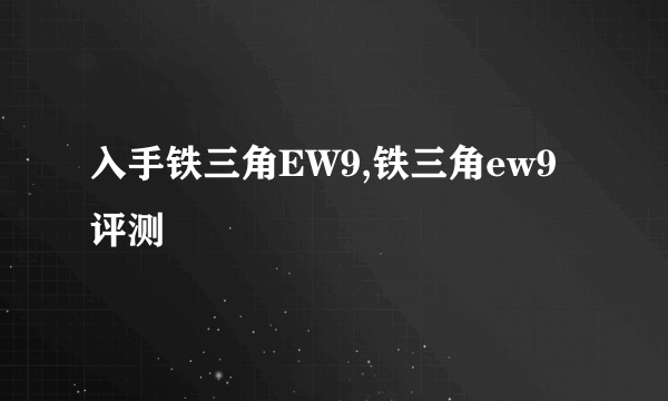 入手铁三角EW9,铁三角ew9评测