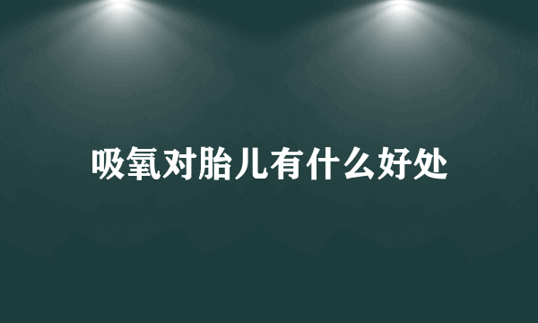 吸氧对胎儿有什么好处