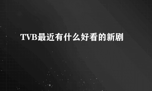 TVB最近有什么好看的新剧