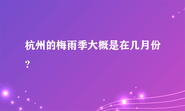 杭州的梅雨季大概是在几月份？