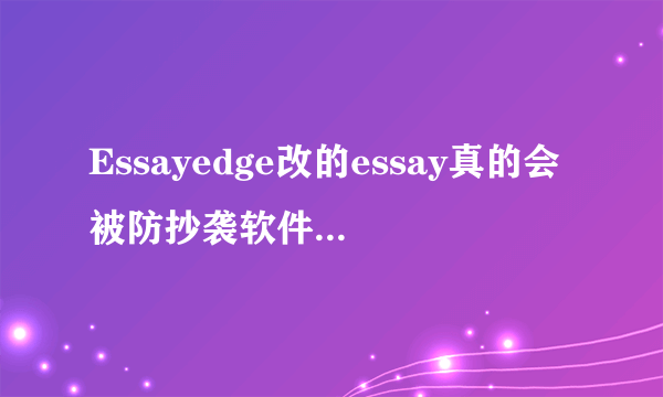 Essayedge改的essay真的会被防抄袭软件查吗？自己又改不好英文怎么办呢？