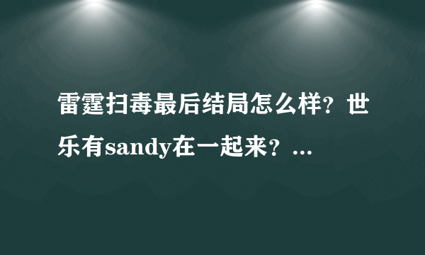 雷霆扫毒最后结局怎么样？世乐有sandy在一起来？还有三哥怎么样？还有潘sir怎么样的？