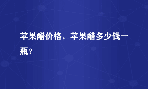 苹果醋价格，苹果醋多少钱一瓶？