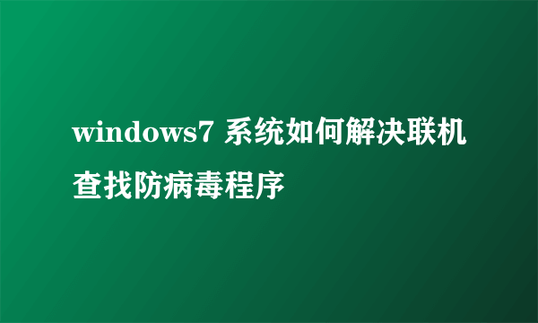 windows7 系统如何解决联机查找防病毒程序