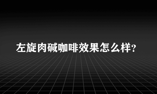 左旋肉碱咖啡效果怎么样？