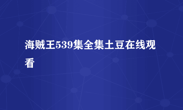 海贼王539集全集土豆在线观看