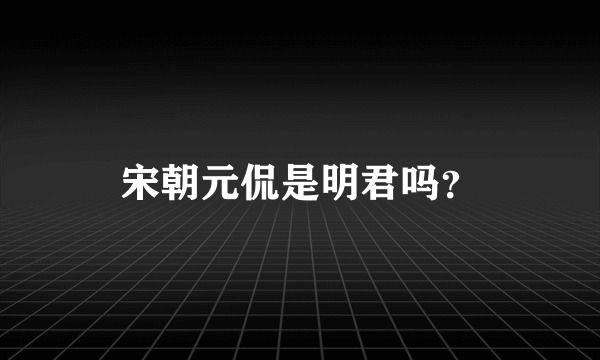 宋朝元侃是明君吗？