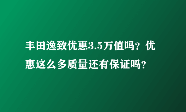 丰田逸致优惠3.5万值吗？优惠这么多质量还有保证吗？