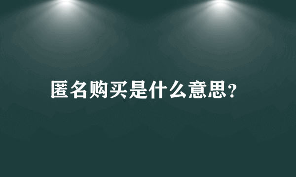 匿名购买是什么意思？