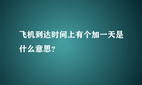 飞机到达时间上有个加一天是什么意思？