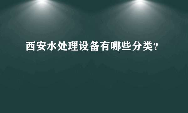 西安水处理设备有哪些分类？