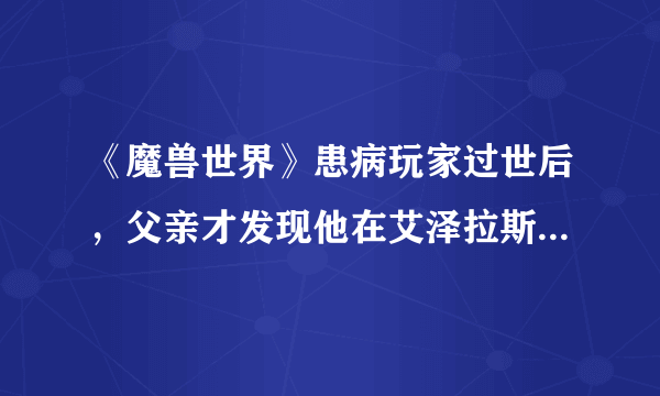 《魔兽世界》患病玩家过世后，父亲才发现他在艾泽拉斯的存在证明