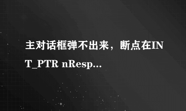 主对话框弹不出来，断点在INT_PTR nResponse =