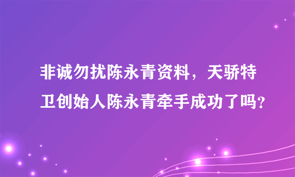 非诚勿扰陈永青资料，天骄特卫创始人陈永青牵手成功了吗？