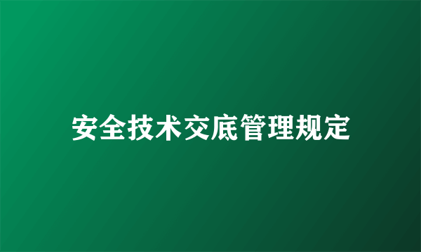 安全技术交底管理规定