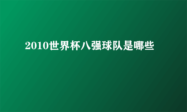 2010世界杯八强球队是哪些