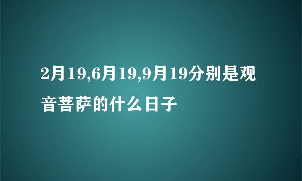 2月19,6月19,9月19分别是观音菩萨的什么日子